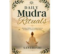 Daily Mudra Rituals: Morning, Midday & Evening Practices for Balance, Energy & Well-Being (The Everyday Mudras Series)