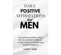 Daily Positive Affirmations for Men: Powerful Declarations to Start the Day with Self Confidence, Create a Winning Mentality and Manifesting Happiness
