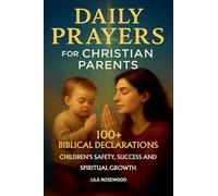 Daily Prayers for Christian Parents: 100+ Biblical Declarations for Children's Safety, Success, and Spiritual Growth (Parenting)