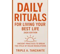 Daily Rituals For Living Your Best Life 2026 Edition: Ancient Practices to Break the Cycle of Failed Resolutions