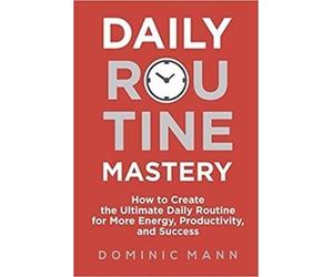 Daily Routine Mastery: How to Create the Ultimate Daily Routine for More Energy, Productivity, and Success - Have Your Best Day Every Day