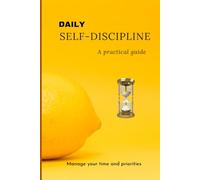 Daily self-discipline. Practical guide. Manage your time and your priorities.: Methods and practices for improving organization and effectiveness. How to manage your time