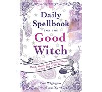 Daily Spellbook for the Good Witch : Quick, Simple, and Practical Magic for Every Day of the Year