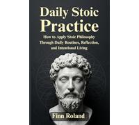 Daily Stoic Practice: How to Apply Stoic Philosophy Through Daily Routines, Reflection, and Intentional Living
