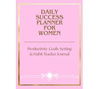 Daily Success Planner for Women: Productivity, Goal Setting & Habit Tracker Journal: Time Management, Goal Planning, Habit Tracking, Self-Care & Daily Routines for a Productive and Organized Life