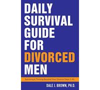 Daily Survival Guide for Divorced Men: Surviving & Thriving Beyond Your Divorce Days 1-91