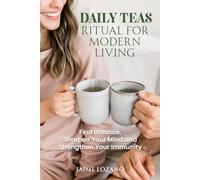 DAILY TEAS RITUAL FOR MODERN LIVING: Find Balance, Sharpen Your Mind and Strengthen Your Immunity