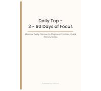 Daily Top - 3 - 90 Days of Focus: Minimal Daily Planner to Capture Priorities, Quick Wins & Notes