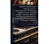 Dainty Sweets; Ices, Creams, Jellies, Preserves, by the World Famous Chefs, United States, Canada, Europe. The Dainty Sweet Book, From the International Cooking Library