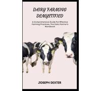 DAIRY FARMING DEMYSTIFIED: A Comprehensive Guide For Effective Farming Practices, The Dairy Farmer's Handbook