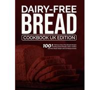 Dairy-Free Bread Cookbook UK Edition: 100+ Delicious Dairy-Free Breads Recipes Including Classic Breads, Cakes, Cookies, and More Made Simple with UK Measurements