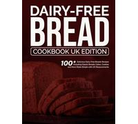 Dairy-Free Bread Cookbook UK Edition: 100+ Delicious Dairy-Free Breads Recipes Including Classic Breads, Cakes, Cookies, and More Made Simple with UK Measurements