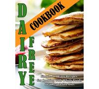 Dairy Free Cookbook: Simple and Easy Recipes for Cooking with Whole Foods on a Restrictive Diet