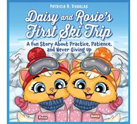 Daisy and Rosie's First Ski Trip: A Fun Story About Practice, Patience, and Never Giving Up