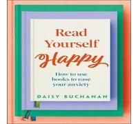 Daisy Buchanan Read Yourself Happy : How to Use Books to Ease Your Anxiety Hardback Daisy Buchanan Multicolor
