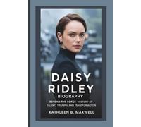 DAISY RIDLEY BIOGRAPHY: Beyond the Force - A Story of Talent, Triumph, and Transformation