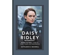 DAISY RIDLEY BIOGRAPHY: Beyond the Force - A Story of Talent, Triumph, and Transformation
