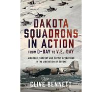 Dakota Squadrons in Action From D-Day to V.E. Day : Airborne, Support and Supply Operations in the Liberation of Europe