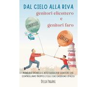 DAL CIELO ALLA RIVA/ Genitori elicottero e genitori faro: Manuale ironico e affettuoso per genitori che controllano troppo e figli che chiedono spazio