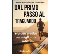 Dal Primo Passo al Traguardo: Manuale running per principianti: corsa, allenamenti e strategie per il benessere fisico-mentale di chi inizia (e di chi vuole ricominciare meglio)
