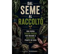 Dal seme al raccolto: Una guida passo passo per iniziare a coltivare piante in casa