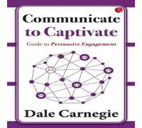 Dale Carnegie Communicate to Captivate: Guide to Persuasive Engagement Paperback Dale Carnegie Multicolor