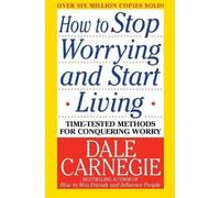 How to Stop Worrying and Start Living: Time-Tested Methods for Conquering Worry (Dale Carnegie Books)