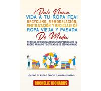 ¡Dale Nueva Vida A Tu Ropa Fea! Upcycling, Remodelación, Reutilización Y Reciclaje De Ropa Vieja Y Pasada De Moda: Renueva tu guardarropa con prendas de tu propio armario y de tiendas de segunda mano