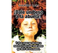 ¡Dale un beso a la abuela! / Parent Speak: Y otras cosas que decimos a nuestros hijos y que tendríamos que decir de otra manera.: 9 (Educacion)
