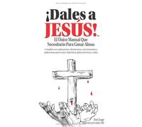 ¡Dales a JESUS!: El Único Manual Que Necesitarás Para Ganar Almas