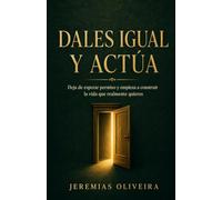 Dales Igual y Actúa: Deja de esperar permiso y empieza a construir la vida que realmente quieres