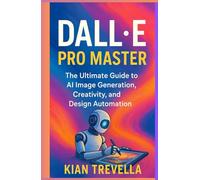 DALL•E Pro Master: The Ultimate Guide to AI Image Generation, Creativity, and Design Automation