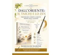 DALL`ORIENTE : Il Tai Chi e lo Zen: Preparare corpo e mente prima dell`azione.Un vademecum di vita, arte e presenza
