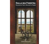 Dalla Mia Finestra: Raccolta di Testi, Racconti e Poesie