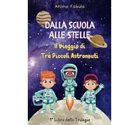 Dalla Scuola alle Stelle - Il Viaggio di Tre Piccoli Astronauti: Un’avventura tra scienza e fantasia per giovani esploratori dello spazio! Dai 6 ai 9 anni