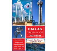 Dallas Travel Guide 2024-2025: Your Comprehensive Guide to Accommodations, Transportation, Cuisine, Hidden Gems, Outdoor Adventures Plus a 7-Day Itinerary Trip in the City