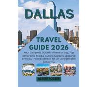 DALLAS TRAVEL GUIDE 2026: Your Complete Guide to Where to Stay, Top Attractions, Food & Culture, Markets, Seasonal Events & Travel Essentials for an Unforgettable Dallas Trip