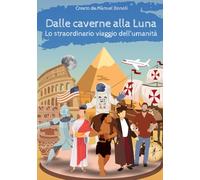 Dalle caverne alla Luna. Lo straordinario viaggio dell'umanità: La storia del genere umano raccontata ai bambini. Libro didattico