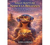 Dalle Fratture Nasce la Bellezza: Racconti ispirati alla saggezza giapponese per guarire ciò che la vita ha spezzato e ritrovare forza interiore
