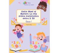 Dalle Mani ai Numeri: la mia prima matematica entro il 20.: Classe prima (Crescere con i numeri)