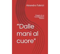 “Dalle mani al cuore": Viaggio di un massaggiatore olistico (Collana Crescita e Benessere)