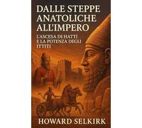 Dalle Steppe Anatoliche all’Impero: L’Ascesa di Hatti e la Potenza degli Ittiti