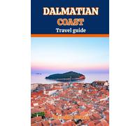 DALMATIAN COAST TRAVEL GUIDE: Your Ultimate Guide to Discovering the Adriatic Sea Region, Must-See Destinations, Itineraries, Beaches and Islands, ... (Hot 10 continental travel guide)