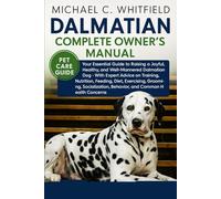DALMATIAN COMPLETE OWNER’S MANUAL: Your Essential Guide to Raising a Joyful, Healthy, and Well-Mannered Dalmatian Dog - With Expert Advice on ... Behavior, and Common Health Concerns.
