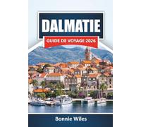 DALMATIE GUIDE DE VOYAGE 2026: Découvrez les meilleures plages, les villes historiques, la cuisine locale et les sites culturels le long de la côte adriatique de la Croatie