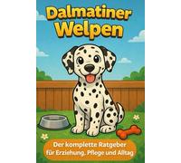 Dalmatiner Welpen: Der komplette Ratgeber für Erziehung, Pflege und Alltag