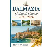 DALMAZIA Guida di viaggio 2025-2026: Esplora Spalato, Dubrovnik, Zara, Sebenico, Trogir, Hvar, Korčula, Brač e Vis con spiagge, storia, cibo, vino e consigli da insider