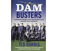 Dam Busters: Canadian Airmen and the Secret Raid Against Nazi Germany