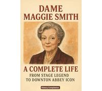Dame Maggie Smith: A Complete Life - From Stage Legend to Downton Abbey Icon