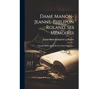 Dame Manon-jeanne-philipon Roland. Ses Mémoires: Nouvelle Édition Revue Sur Les Textes Originaux...